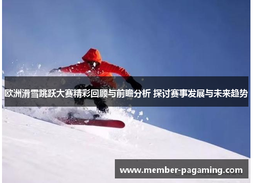 欧洲滑雪跳跃大赛精彩回顾与前瞻分析 探讨赛事发展与未来趋势