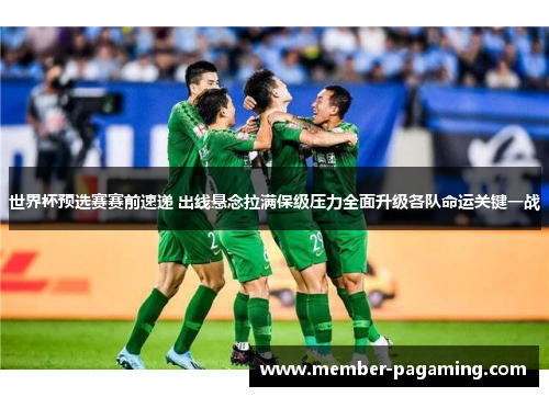 世界杯预选赛赛前速递 出线悬念拉满保级压力全面升级各队命运关键一战