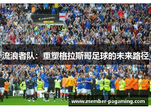 流浪者队：重塑格拉斯哥足球的未来路径