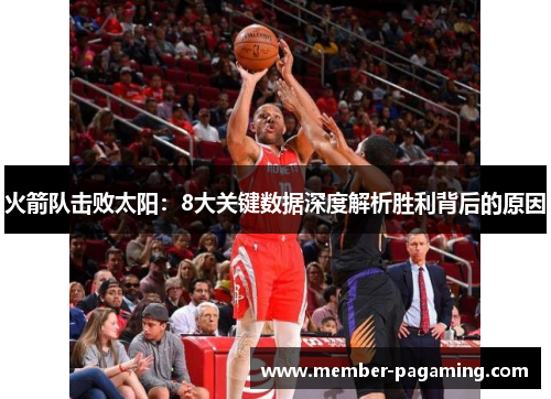 火箭队击败太阳:8大关键数据深度解析胜利背后的原因 火箭队击败太阳:8大关键数据深度解析胜利背后的原因