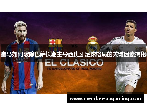 皇马如何破除巴萨长期主导西班牙足球格局的关键因素揭秘 皇马如何破除巴萨长期主导西班牙足球格局的关键因素揭秘