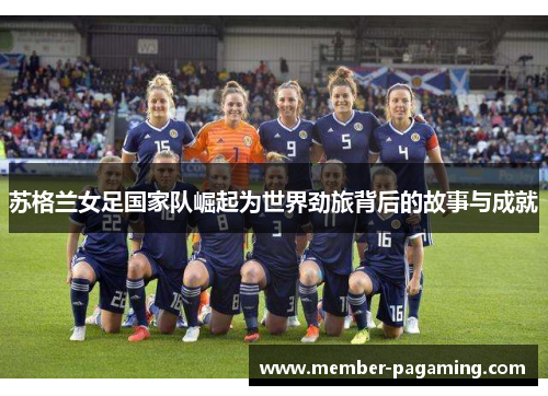 苏格兰女足国家队崛起为世界劲旅背后的故事与成就