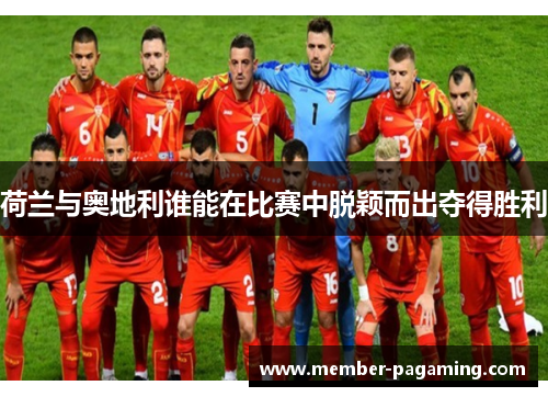 荷兰与奥地利谁能在比赛中脱颖而出夺得胜利 荷兰与奥地利谁能在比赛中脱颖而出夺得胜利