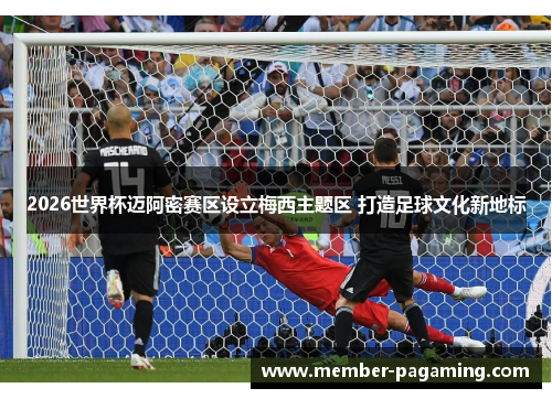 2026世界杯迈阿密赛区设立梅西主题区 打造足球文化新地标