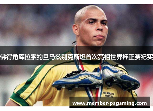 佛得角库拉索约旦乌兹别克斯坦首次亮相世界杯正赛纪实 佛得角库拉索约旦乌兹别克斯坦首次亮相世界杯正赛纪实