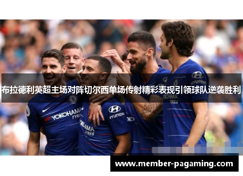 布拉德利英超主场对阵切尔西单场传射精彩表现引领球队逆袭胜利