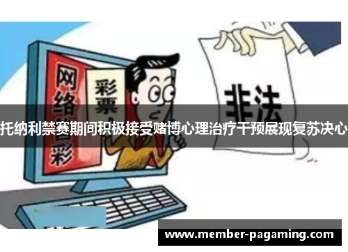 托纳利禁赛期间积极接受赌博心理治疗干预展现复苏决心 托纳利禁赛期间积极接受赌博心理治疗干预展现复苏决心