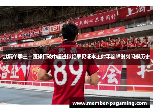 武磊单季三十四球打破中超进球纪录见证本土射手巅峰时刻闪耀历史 武磊单季三十四球打破中超进球纪录见证本土射手巅峰时刻闪耀历史