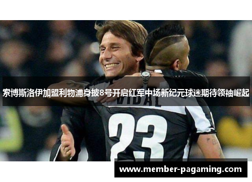 索博斯洛伊加盟利物浦身披8号开启红军中场新纪元球迷期待领袖崛起 索博斯洛伊加盟利物浦身披8号开启红军中场新纪元球迷期待领袖崛起