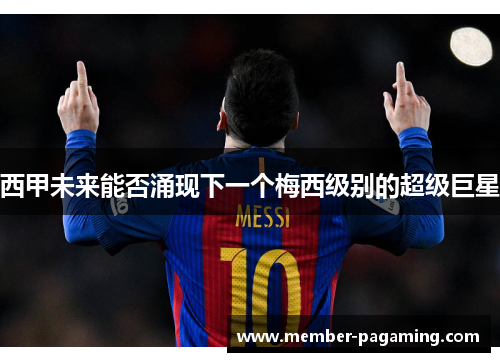 西甲未来能否涌现下一个梅西级别的超级巨星 西甲未来能否涌现下一个梅西级别的超级巨星