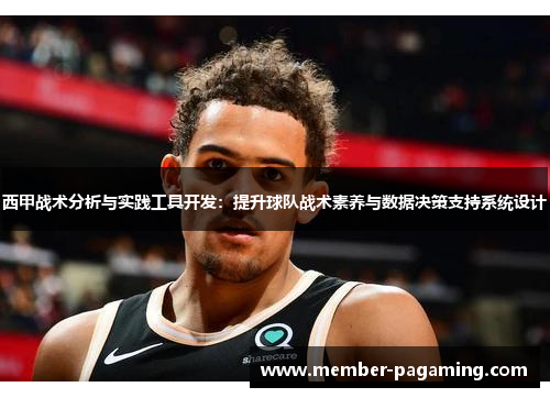 西甲战术分析与实践工具开发:提升球队战术素养与数据决策支持系统设计 西甲战术分析与实践工具开发:提升球队战术素养与数据决策支持系统设计