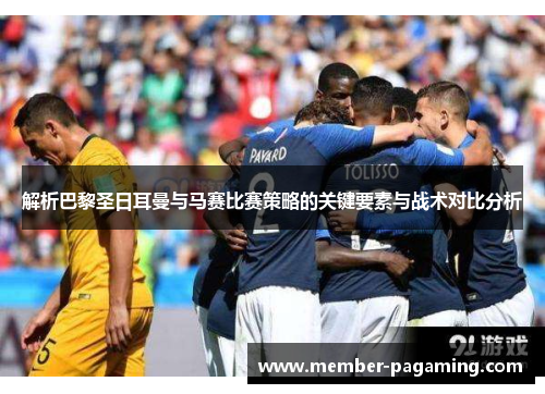 解析巴黎圣日耳曼与马赛比赛策略的关键要素与战术对比分析 解析巴黎圣日耳曼与马赛比赛策略的关键要素与战术对比分析