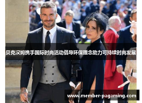 贝克汉姆携手国际时尚活动倡导环保理念助力可持续时尚发展 贝克汉姆携手国际时尚活动倡导环保理念助力可持续时尚发展