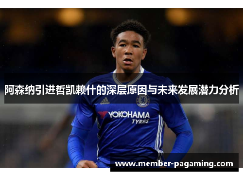 阿森纳引进哲凯赖什的深层原因与未来发展潜力分析