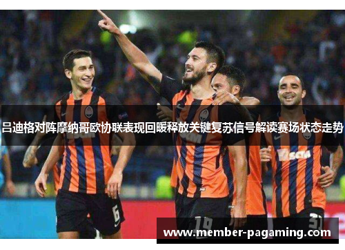 吕迪格对阵摩纳哥欧协联表现回暖释放关键复苏信号解读赛场状态走势