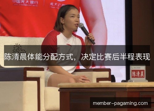 陈清晨体能分配方式，决定比赛后半程表现