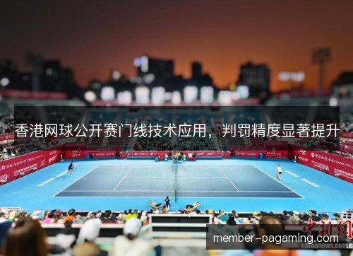 香港网球公开赛门线技术应用，判罚精度显著提升