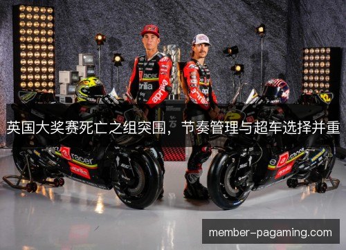 英国大奖赛死亡之组突围，节奏管理与超车选择并重